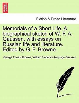 Paperback Memorials of a Short Life. a Biographical Sketch of W. F. A. Gaussen, with Essays on Russian Life and Literature. Edited by G. F. Browne. Book