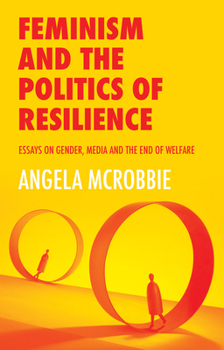 Hardcover Feminism and the Politics of Resilience: Essays on Gender, Media and the End of Welfare Book
