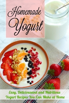 Paperback Homemade Yogurt: Easy, Deliciousand and Nutritious Yogurt Recipes You Can Make at Home Book