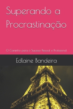Superando a Procrastinação: O Caminho para o Sucesso Pessoal e Profissional (Portuguese Edition)
