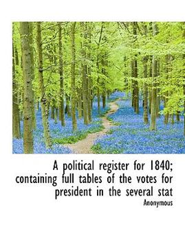 Paperback A Political Register for 1840; Containing Full Tables of the Votes for President in the Several Stat [Large Print] Book
