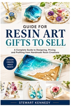 Guide for Resin Art Gifts to Sell: A Complete Guide to Designing, Pricing and Profiting from Handmade Resin Creations (Essential Guides to Crafts and ... and Essential Skills for Everyday Makers)