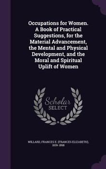 Hardcover Occupations for Women. A Book of Practical Suggestions, for the Material Advancement, the Mental and Physical Development, and the Moral and Spiritual Book