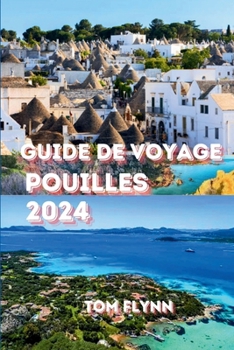 GUIDE DE VOYAGE POUILLES 2024: "Un manuel complet sur l'hébergement, la logistique des voyages, la budgétisation, les activités de plein air etMis à jourRecommandations" (French Edition)