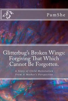 Paperback Glitterbug's Broken Wings: Forgiving That Which Cannot Be Forgotten.: A Story of Child Molestation From A Mother's Perspective Book