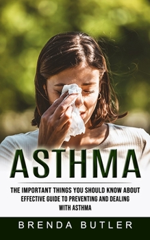 Paperback Asthma: The Important Things You Should Know About (Effective Guide to Preventing and Dealing With Asthma) Book