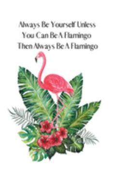 Always Be Yourself Unless You Can Be A Flamingo Then Always Be A Flamingo: Flamingo Gifts for Woman Blank Lined Notebook Journal & Planner | 6 x 9 inches, College Ruled Lined,110 Pages