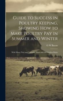 Hardcover Guide to Success in Poultry Keeping, Showing how to Make Poultry pay in Summer and Winter; With Many new and Valuable Hints and 200 Golden Rules Book