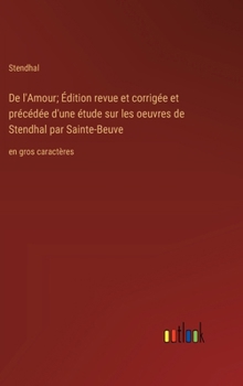 De l'Amour; Édition revue et corrigée et précédée d'une étude sur les oeuvres de Stendhal par Sainte-Beuve: en gros caractères (French Edition)