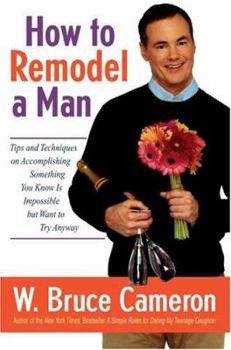 Hardcover How to Remodel a Man: Tips and Techniques on Accomplishing Something You Know Is Impossible But Want to Try Anyway Book