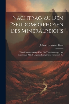 Paperback Nachtrag Zu Den Pseudomorphosen Des Mineralreichs: Nebst Einem Anhange Über Die Versteinerungs- Und Vererzungs-mittel, Organischer Körper, Volumes 1-3 [German] Book