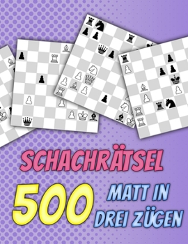 Schachrätsel, 500 Matt in 3: Einzigartige Matt-in-drei-Zügen Schachrätsel mit Lösungen