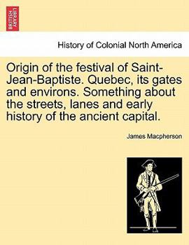 Paperback Origin of the Festival of Saint-Jean-Baptiste. Quebec, Its Gates and Environs. Something about the Streets, Lanes and Early History of the Ancient Cap Book