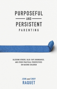 Paperback Purposeful and Persistent Parenting: Blessing Others, Blue-Tape Boundaries, and Other Practical Perspectives on Raising Children Book