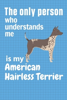 The only person who understands me is my American Hairless Terrier: For American Hairless Terrier Dog Fans