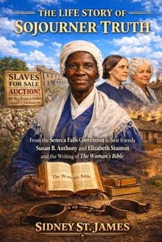 The Life Story of Sojourner Truth: From the Seneca Falls Convention to Best Friends Elizabeth Cady Stanton and Susan B. Anthony and the Writing of ‘The Woman’s Bible’ (The Winds of Liberty Series)