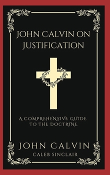 Hardcover John Calvin on Justification: A Comprehensive Guide to the Doctrine (Grapevine Press) Book