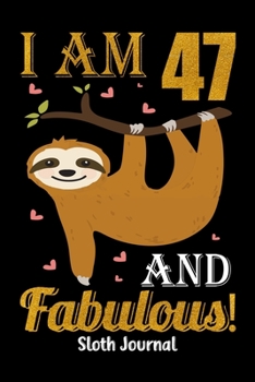I Am 47 And Fabulous! Sloth Journal: Lined Journal Notebook For Girls Who Are 47 Years Old, 47th Birthday Gift, Funny Sloth Birthday Gift Notebook