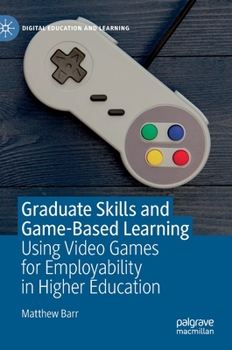 Hardcover Graduate Skills and Game-Based Learning: Using Video Games for Employability in Higher Education Book