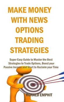 Hardcover Make Money with News Options Trading Strategies: Super Easy Guide to Master the Best Strategies to Trade Options, Boost your Passive Income and Start Book