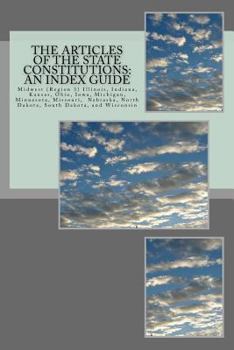 The Articles of the State Constitutions: An Index Guide: Midwest (Region 3) Illinois, Indiana, Kansas, Ohio, Iowa, Michigan, Minnesota, Missouri, Nebr