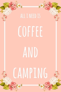 All I Need Is Coffee And Camping: 6x9" Lined Floral Notebook/Journal Funny Gift Idea For Campers, Hikers, Coffee Lovers
