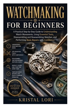 Paperback Watchmaking for Beginners: A Practical Step-by-Step Guide to Understanding Watch Movements, Using Essential Tools, Disassembling and Reassembling Watc Book