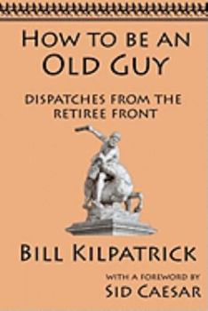 Paperback How to be an Old Guy: Dispatches from the Retiree Front Book