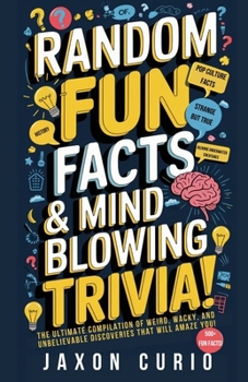 RANDOM FUN FACTS & MIND BLOWING TRIVIA: THE ULTIMATE COMPILATION OF WEIRD, WACKY, AND UNBELIEVABLE DISCOVERIES THAT WILL AMAZE YOU!