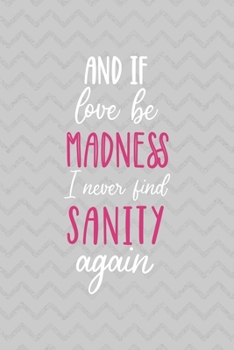 And If Love Be Madness May I Never Find Sanity Again: Notebook Journal Composition Blank Lined Diary Notepad 120 Pages Paperback Grey Texture Sanity