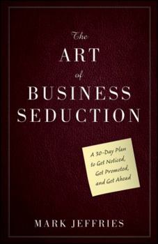Hardcover The Art of Business Seduction: A 30-Day Plan to Get Noticed, Get Promoted and Get Ahead Book