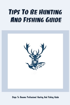 Tips To Be Hunting And Fishing Guide: Steps To Become Professional Hunting And Fishing Guide: Tips And Tricks To Be Hunting Guide