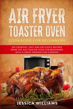 Paperback Air Fryer Toaster Oven Cookbook for Beginners: 350 Crunchy, Fast and Delicious Recipes from The Air Toaster Oven for Beginners with a Great Passion fo Book