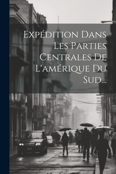 Paperback Expédition Dans Les Parties Centrales De L'amérique Du Sud... [French] Book
