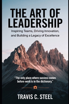 The Art of Leadership: Inspiring Teams, Driving Innovation, and Building a Legacy of Excellence (The Art of Life Series of Books)