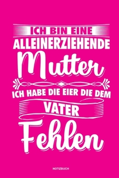 Paperback Ich bin eine Alleinerziehende Mutter ich habe die Eier die dem Vater fehlen - Notizbuch: F?r Alleinerziehende M?tter, Single Mamis - Notizbuch Tagebuc [German] Book