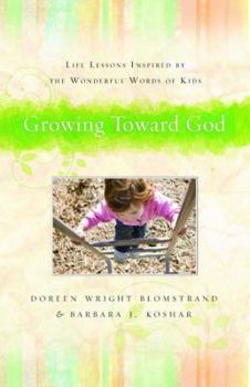 Growing Toward God: Life Lessons Inspired by the Wonderful Words of Kids