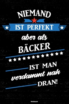 Niemand Ist Perfekt Aber Als B�cker Ist Man Verdammt Nah Dran! Notizbuch : B�cker Journal DIN A5 Liniert 120 Seiten Geschenk