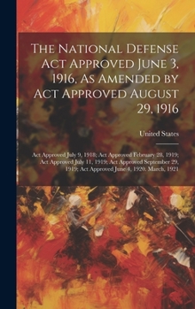 The National Defense Act Approved June 3, 1916, As Amended by Act Approved August 29, 1916: Act Approved July 9, 1918; Act Approved February 28, 1919; ... 1919; Act Approved June 4, 1920. March, 1921