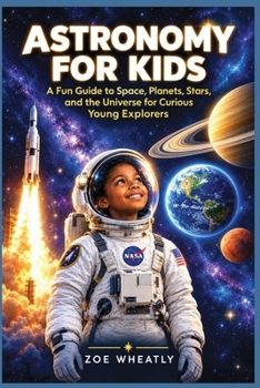 ASTRONOMY FOR KIDS AGES 8-12: A Fun Guide to Space, Planets, Stars, and the Universe for Curious Young Explorers