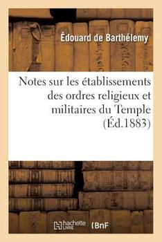 Paperback Notes Sur Les Établissements Des Ordres Religieux Et Militaires Du Temple (Éd.1883) [French] Book