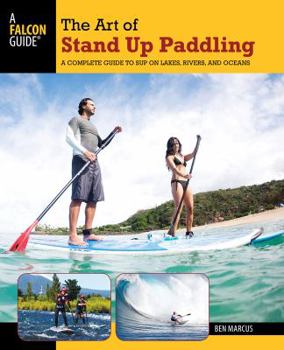 Paperback Art of Stand Up Paddling: A Complete Guide to Sup on Lakes, Rivers, and Oceans Book