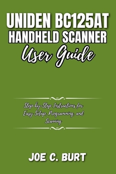 Paperback Uniden BC125AT Handheld Scanner User Guide: Step-by-Step Instructions for Easy Setup, Programming, and Scanning Book