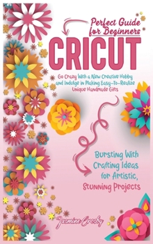 Hardcover Cricut: Go Crazy With a New Creative Hobby and Indulge in Making Easy-To-Realize Unique Handmade Gifts. Bursting With Crafting Ideas for Artistic, Stunning Projects. Perfect Guide for Beginners Book
