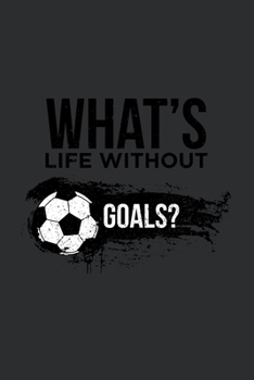 WHAT'S LIFE WITHOUT GOALS?: Blank Lined Notebook, 6 x 9, 120 White Color Pages, Matte Finish Cover