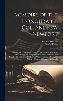 Hardcover Memoirs of the Honourable Col. Andrew Newport: A Shropshire Gentleman, Who Served As a Cavalier in the Army of Gustavus Adolphus in Germany, and in Th Book