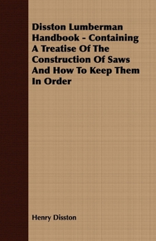 Disston Lumberman Handbook: Containing a Treatise on the Construction of Saws and How to Keep Them in Order, Together with Other Information of Kindred Character