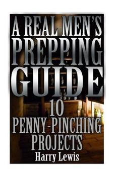 Paperback A Real Men's Prepping Guide: 10 Penny-Pinching Projects: (Survival Guide, Survival Gear) Book