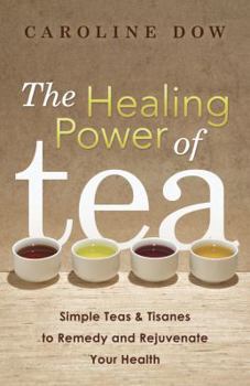 Paperback The Healing Power of Tea: Simple Teas & Tisanes to Remedy and Rejuvenate Your Health Book