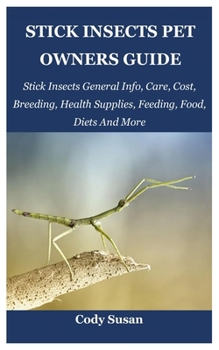 Stick Insects Pet Owners Guide: Stick Insects General Info, Care, Cost, Breeding, Health Supplies, Feeding, Food, Diets And More